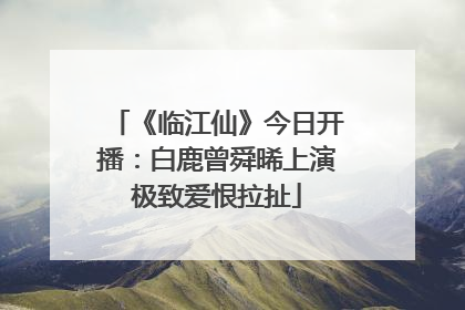 《临江仙》今日开播：白鹿曾舜晞上演极致爱恨拉扯