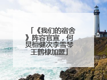 《我们的宿舍》阵容官宣，何炅檀健次李雪琴王鹤棣加盟