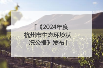 《2024年度杭州市生态环境状况公报》发布