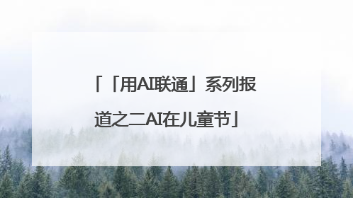 「用AI联通」系列报道之二AI在儿童节