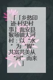 「乡愁印迹·村史村事」瓮安县猴场镇大河村：以“水”为“媒”共富共美从“河”而来