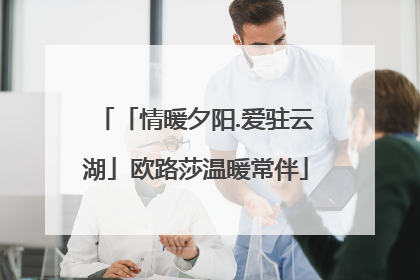 「情暖夕阳.爱驻云湖」欧路莎温暖常伴