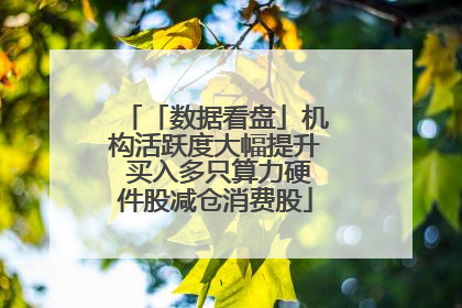 「数据看盘」机构活跃度大幅提升 买入多只算力硬件股减仓消费股
