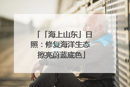 「海上山东」日照：修复海洋生态 擦亮蔚蓝底色