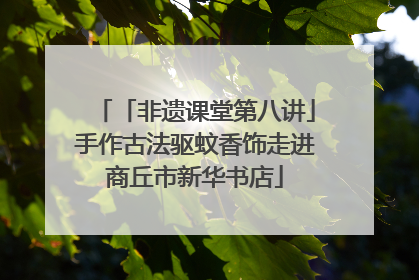 「非遗课堂第八讲」手作古法驱蚊香饰走进商丘市新华书店