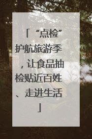 “点检”护航旅游季，让食品抽检贴近百姓、走进生活