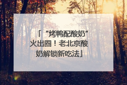 “烤鸭配酸奶”火出圈！老北京酸奶解锁新吃法