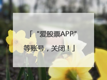 “爱股票APP”等账号，关闭！