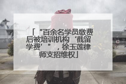 “百余名学员缴费后被培训机构‘截留学费’”，徐玉莲律师支招维权