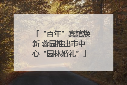 “百年”宾馆焕新 蓉园推出市中心“园林婚礼”