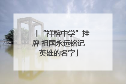“祥榕中学”挂牌 祖国永远铭记英雄的名字