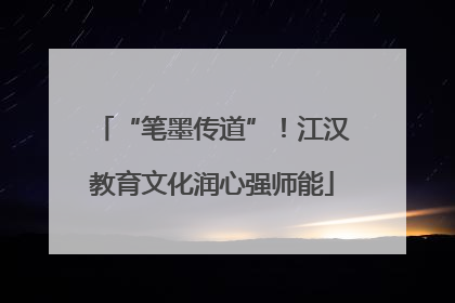 “笔墨传道”！江汉教育文化润心强师能