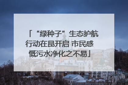 “绿种子”生态护航行动在昆开启 市民感慨污水净化之不易
