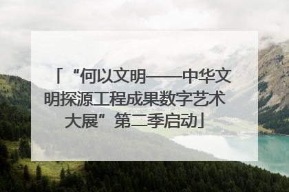 “何以文明——中华文明探源工程成果数字艺术大展”第二季启动