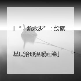“一新六步”：绘就基层治理温暖画卷
