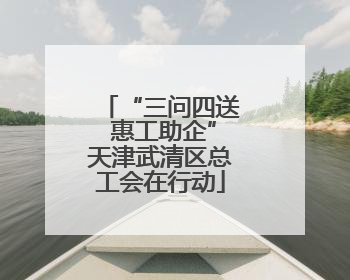 “三问四送 惠工助企”天津武清区总工会在行动
