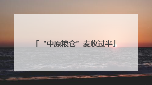 “中原粮仓”麦收过半