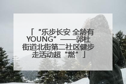 “乐步长安 全龄有YOUNG”——郭杜街道北街第二社区健步走活动超“燃”
