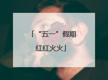 “五一”假期 红红火火