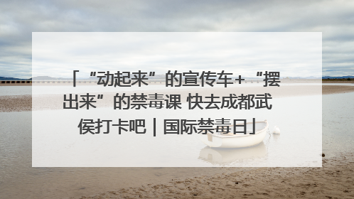 “动起来”的宣传车+“摆出来”的禁毒课 快去成都武侯打卡吧｜国际禁毒日
