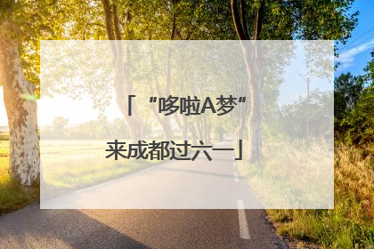 “哆啦A梦”来成都过六一