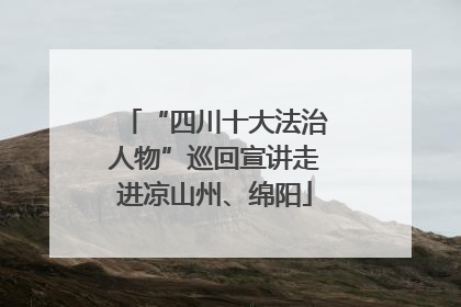 “四川十大法治人物”巡回宣讲走进凉山州、绵阳
