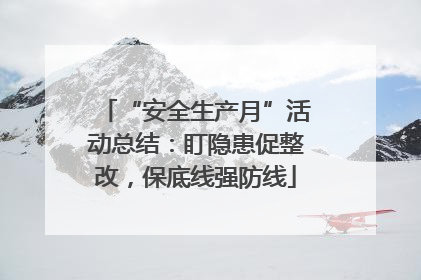 “安全生产月”活动总结：盯隐患促整改，保底线强防线