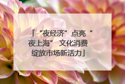 “夜经济”点亮“夜上海” 文化消费绽放市场新活力