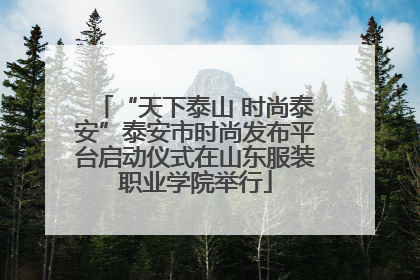 “天下泰山 时尚泰安”泰安市时尚发布平台启动仪式在山东服装职业学院举行