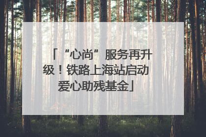 “心尚”服务再升级！铁路上海站启动爱心助残基金