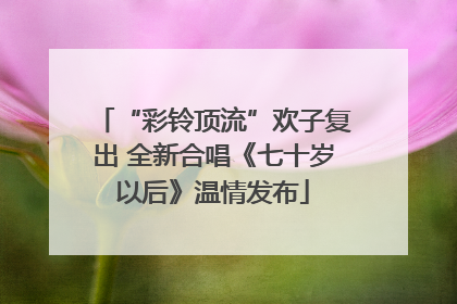 “彩铃顶流”欢子复出 全新合唱《七十岁以后》温情发布