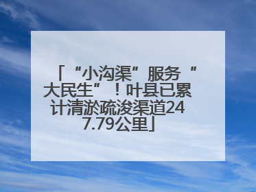 “小沟渠”服务“大民生”！叶县已累计清淤疏浚渠道247.79公里