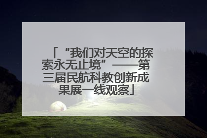 “我们对天空的探索永无止境”——第三届民航科教创新成果展一线观察