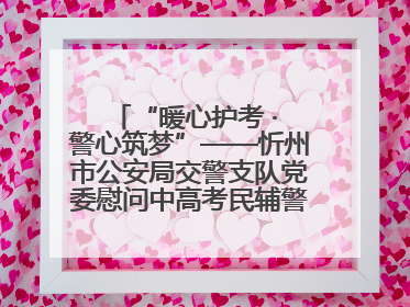 “暖心护考 · 警心筑梦”——忻州市公安局交警支队党委慰问中高考民辅警家庭纪实