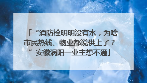 “消防栓明明没有水，为啥市民热线、物业都说供上了？”安徽涡阳一业主想不通