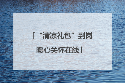 “清凉礼包”到岗 暖心关怀在线