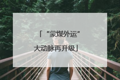 “蒙煤外运”大动脉再升级
