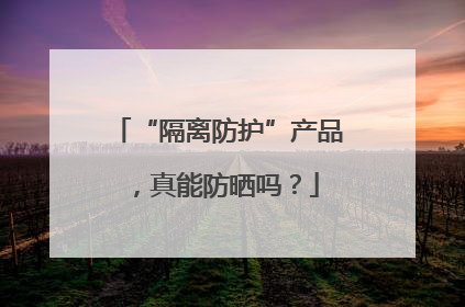“隔离防护”产品，真能防晒吗？