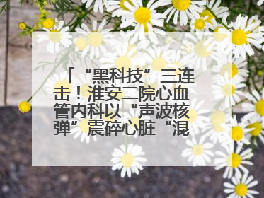 “黑科技”三连击！淮安二院心血管内科以“声波核弹”震碎心脏“混凝土”，七旬老人重获“心”生