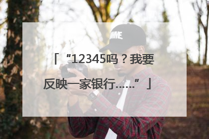 “12345吗？我要反映一家银行……”
