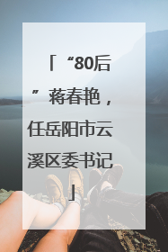 “80后”蒋春艳，任岳阳市云溪区委书记
