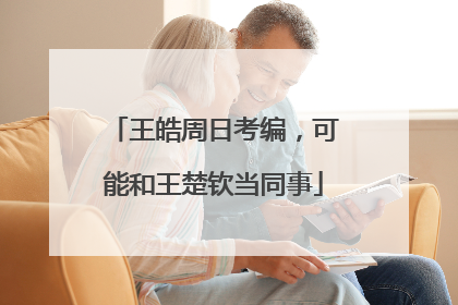 王皓周日考编，可能和王楚钦当同事