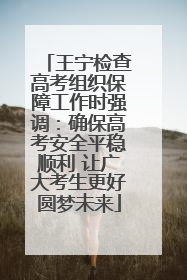 王宁检查高考组织保障工作时强调：确保高考安全平稳顺利 让广大考生更好圆梦未来