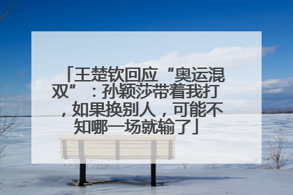 王楚钦回应“奥运混双”：孙颖莎带着我打，如果换别人，可能不知哪一场就输了