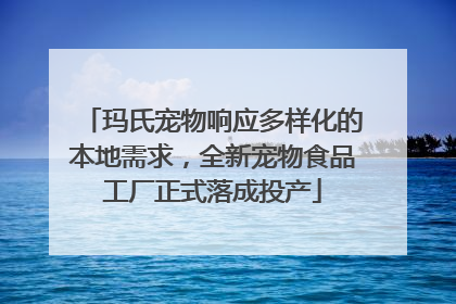 玛氏宠物响应多样化的本地需求，全新宠物食品工厂正式落成投产