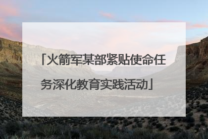 火箭军某部紧贴使命任务深化教育实践活动