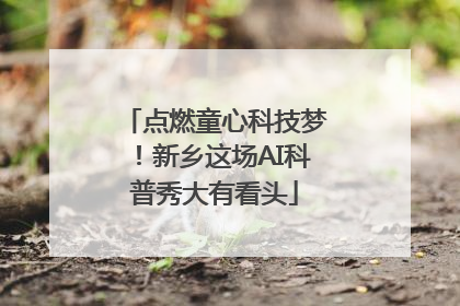 点燃童心科技梦！新乡这场AI科普秀大有看头