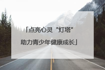 点亮心灵“灯塔” 助力青少年健康成长