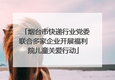 烟台市快递行业党委联合多家企业开展福利院儿童关爱行动