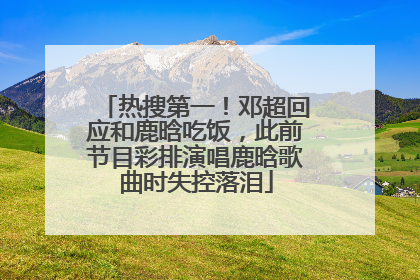 热搜第一！邓超回应和鹿晗吃饭，此前节目彩排演唱鹿晗歌曲时失控落泪